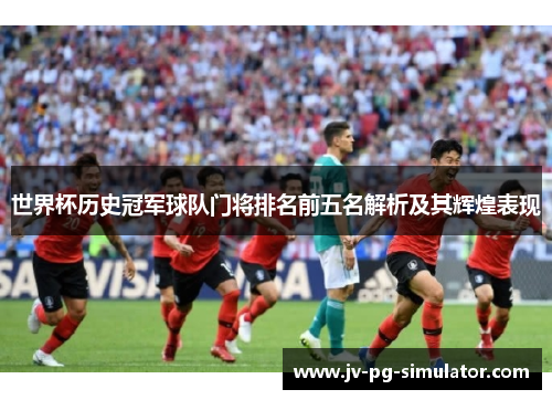 世界杯历史冠军球队门将排名前五名解析及其辉煌表现