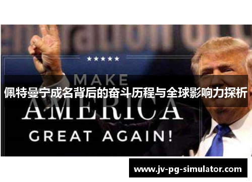 佩特曼宁成名背后的奋斗历程与全球影响力探析