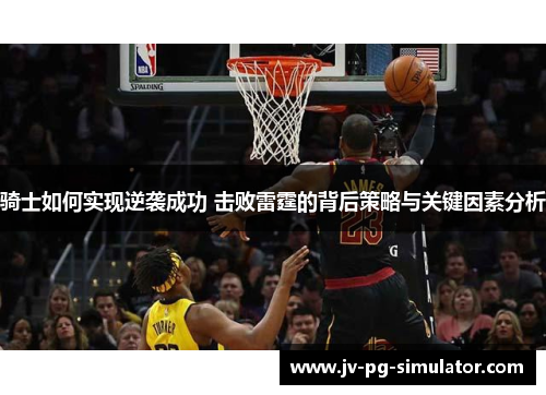 骑士如何实现逆袭成功 击败雷霆的背后策略与关键因素分析