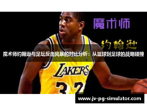 魔术师约翰逊与足坛反击风暴的对比分析：从篮球到足球的战略碰撞