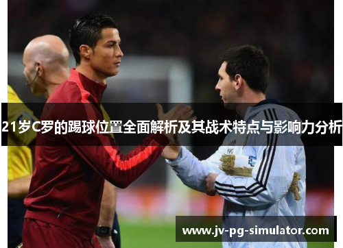 21岁C罗的踢球位置全面解析及其战术特点与影响力分析