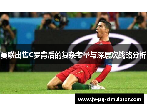 曼联出售C罗背后的复杂考量与深层次战略分析