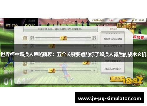世界杯中场换人策略解读：五个关键要点助你了解换人背后的战术玄机