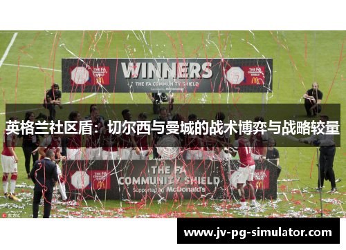 英格兰社区盾：切尔西与曼城的战术博弈与战略较量