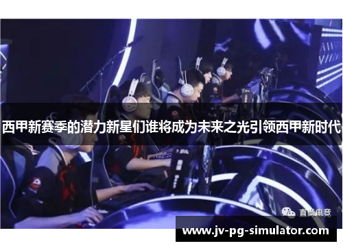 西甲新赛季的潜力新星们谁将成为未来之光引领西甲新时代