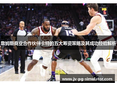 詹姆斯商业合作伙伴卡特的五大筹资策略及其成功经验解析