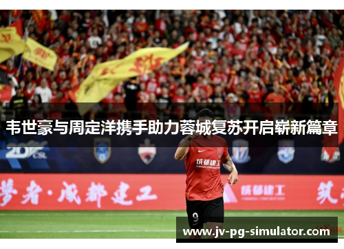 韦世豪与周定洋携手助力蓉城复苏开启崭新篇章