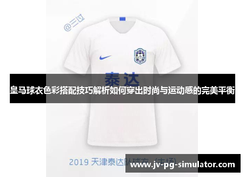 皇马球衣色彩搭配技巧解析如何穿出时尚与运动感的完美平衡