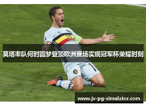 莫塔率队何时圆梦登顶欧洲赛场实现冠军杯荣耀时刻