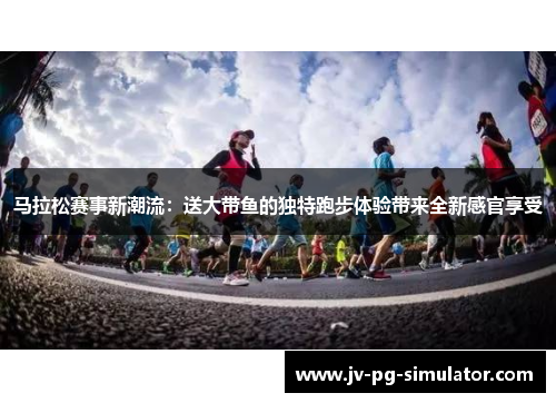 马拉松赛事新潮流:送大带鱼的独特跑步体验带来全新感官享受 马拉松赛事新潮流:送大带鱼的独特跑步体验带来全新感官享受
