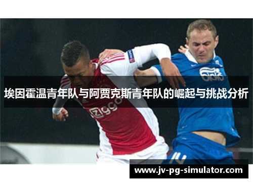 埃因霍温青年队与阿贾克斯青年队的崛起与挑战分析