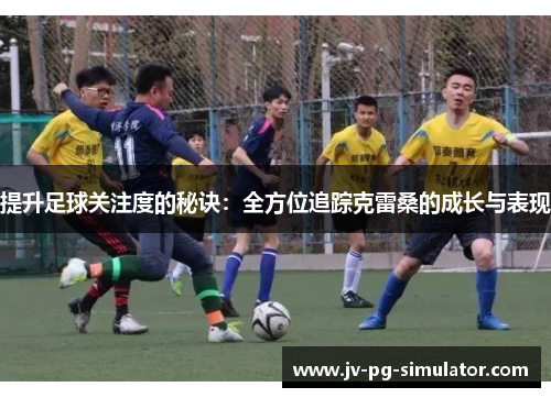 提升足球关注度的秘诀：全方位追踪克雷桑的成长与表现