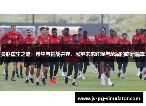 曼联重生之路：希望与挑战并存，展望未来辉煌与荣耀的崭新篇章