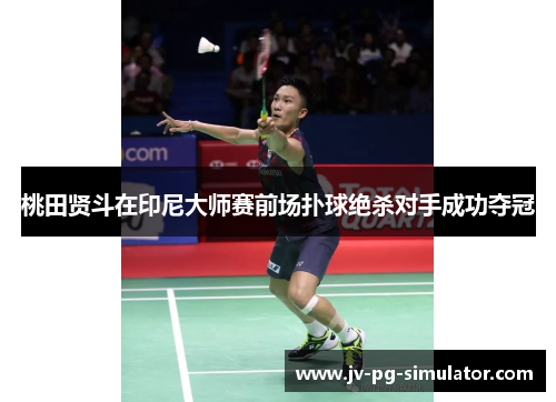 桃田贤斗在印尼大师赛前场扑球绝杀对手成功夺冠