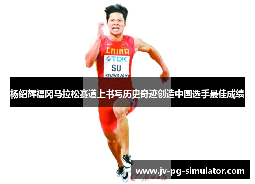 杨绍辉福冈马拉松赛道上书写历史奇迹创造中国选手最佳成绩