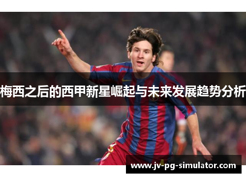 梅西之后的西甲新星崛起与未来发展趋势分析