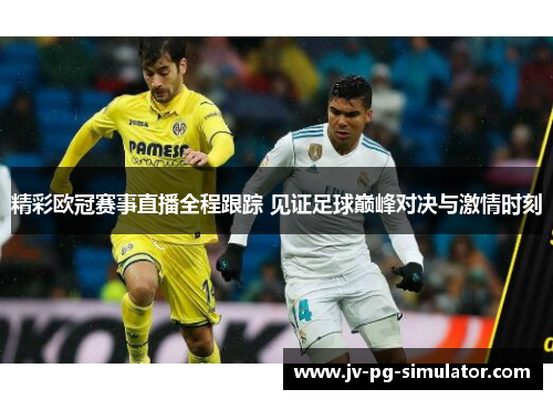 精彩欧冠赛事直播全程跟踪 见证足球巅峰对决与激情时刻