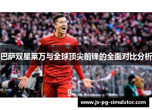 巴萨双星莱万与全球顶尖前锋的全面对比分析