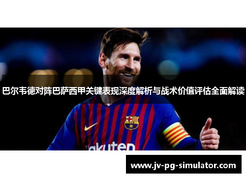 巴尔韦德对阵巴萨西甲关键表现深度解析与战术价值评估全面解读