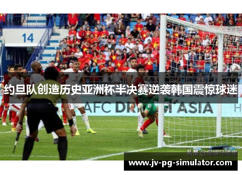 约旦队创造历史亚洲杯半决赛逆袭韩国震惊球迷 约旦队创造历史亚洲杯半决赛逆袭韩国震惊球迷