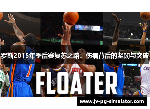 罗斯2015年季后赛复苏之路：伤痛背后的坚韧与突破