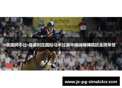 美国骑手比·曼德利在国际马术比赛中摘得障碍跳跃金牌荣誉 美国骑手比·曼德利在国际马术比赛中摘得障碍跳跃金牌荣誉