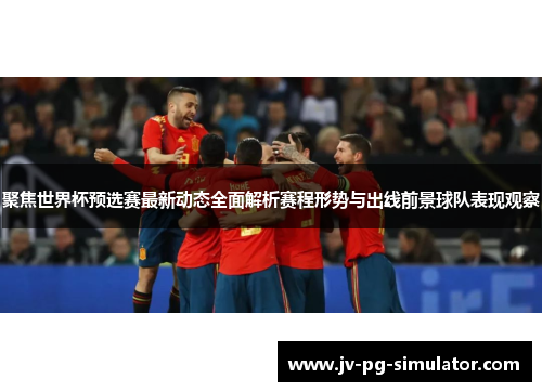 聚焦世界杯预选赛最新动态全面解析赛程形势与出线前景球队表现观察 聚焦世界杯预选赛最新动态全面解析赛程形势与出线前景球队表现观察