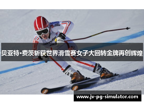 贝亚特·费茨斩获世界滑雪赛女子大回转金牌再创辉煌