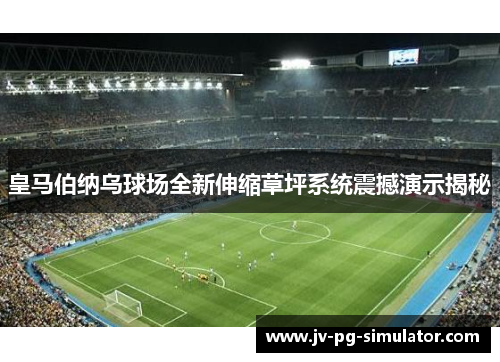 皇马伯纳乌球场全新伸缩草坪系统震撼演示揭秘 皇马伯纳乌球场全新伸缩草坪系统震撼演示揭秘