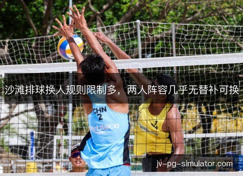 沙滩排球换人规则限制多，两人阵容几乎无替补可换