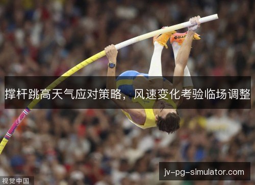 撑杆跳高天气应对策略，风速变化考验临场调整